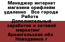 Менеджер интернет-магазина орифлейм удаленно - Все города Работа » Дополнительный заработок и сетевой маркетинг   . Архангельская обл.,Новодвинск г.